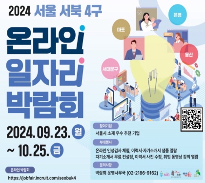 2024 서울 서북 4구 온라인 일자리 박람회
2024. 09.23. 월 ~ 10.25. 금
참여기업 서울시 소재 우수 추천기업
부대행상 온라인 인성검사 체험, 이력서 자기소개서 샘플 열람, 자기소개서 무료 컨설팅, 이력서 사진 수정, 취업 동영상 강의 열람
문의사항 박람회 운영사무국 02-2186-9162